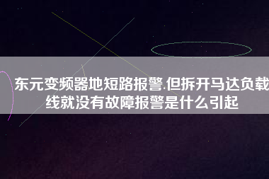 東元變頻器地短路報警.但拆開馬達負載線就沒有故障報警是什么引起 東元變頻器地短路報警.但拆開馬達負載線就沒有故障報警是什么引起