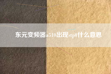 東元變頻器a510出現(xiàn)stp0什么意思 東元變頻器a510出現(xiàn)stp0什么意思