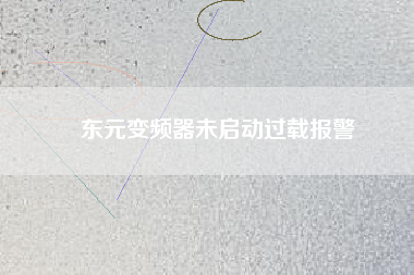 東元變頻器未啟動(dòng)過(guò)載報(bào)警 東元變頻器未啟動(dòng)過(guò)載報(bào)警