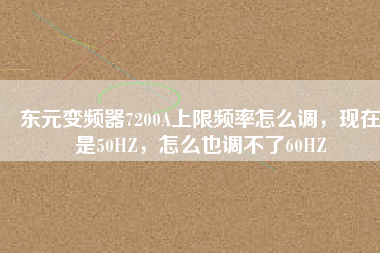 東元變頻器7200A上限頻率怎么調(diào)，現(xiàn)在是50HZ，怎么也調(diào)不了60HZ