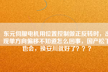 東元伺服電機用位置控制做正反轉(zhuǎn)時，出現(xiàn)單方向偏移不知道怎么回事，國產(chǎn)松下也會，換安川就好了？？？