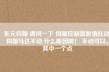 東元伺服 請問一下 伺服控制器數(shù)值在動 伺服馬達不動 什么原因??！ 手動可以。其中一個點