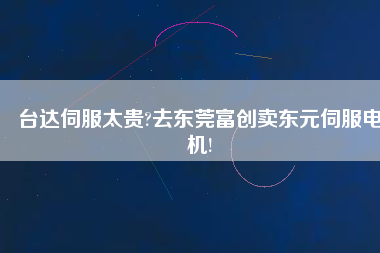 臺達(dá)伺服太貴?去東莞富創(chuàng)賣東元伺服電機(jī)! 臺達(dá)伺服太貴?去東莞富創(chuàng)賣東元伺服電機(jī)!