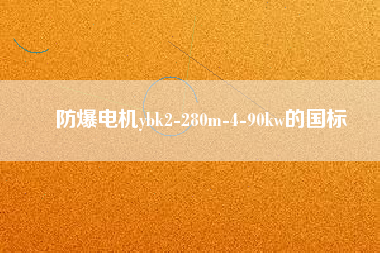 防爆電機(jī)ybk2-280m-4-90kw的國標(biāo) 防爆電機(jī)ybk2-280m-4-90kw的國標(biāo)
