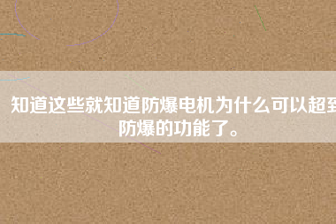 知道這些就知道防爆電機為什么可以超到防爆的功能了。