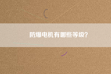 防爆電機(jī)有哪些等級(jí)？