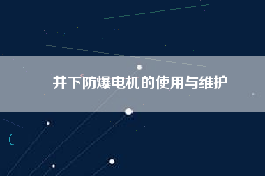 井下防爆電機(jī)的使用與維護(hù)