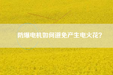 防爆電機(jī)如何避免產(chǎn)生電火花？