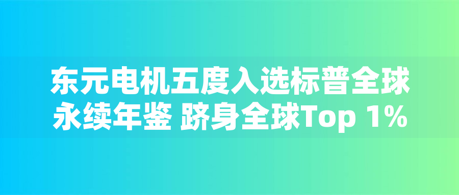 東元電機五度入選標(biāo)普全球永續(xù)年鑒 躋身全球Top 1%企業(yè) 東元電機五度入選標(biāo)普全球永續(xù)年鑒 躋身全球Top 1%企業(yè)